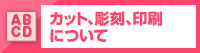 カット、彫刻、印刷について