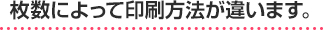 枚数によって印刷方法が違います。