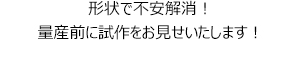 形状で不安解消！量産前に試作をお見せいたします！