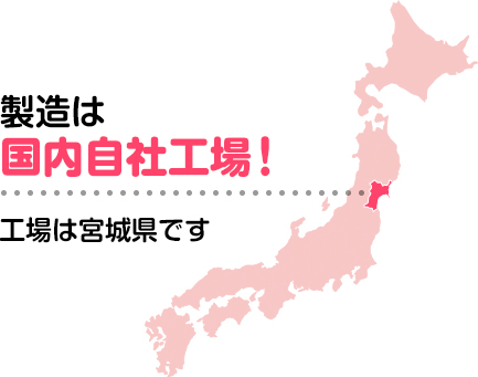 製造は国内自社工場！工場は宮城県です。